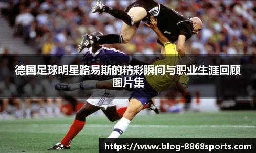 德国足球明星路易斯的精彩瞬间与职业生涯回顾图片集