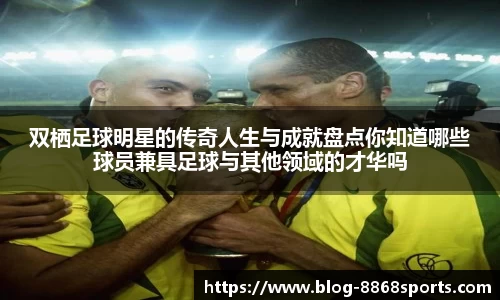 双栖足球明星的传奇人生与成就盘点你知道哪些球员兼具足球与其他领域的才华吗