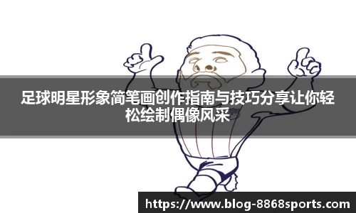 足球明星形象简笔画创作指南与技巧分享让你轻松绘制偶像风采